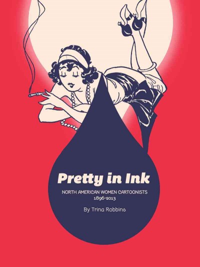 Pretty in ink : American women cartoonists, 1896-2013 / by Trina Robbins ; chapter 8 with Kristy Valenti.