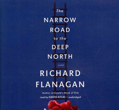 The narrow road to the deep north [sound recording] : a novel / Richard Flanagan.