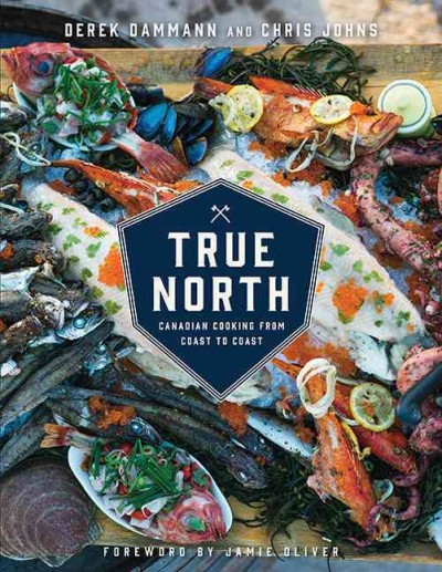 True north  : Canadian cooking from coast to coast / Derek Dammann and Chris Johns ; foreword by Jamie Oliver ; photography by Farah Khan with additional photography by Alison Slattery.