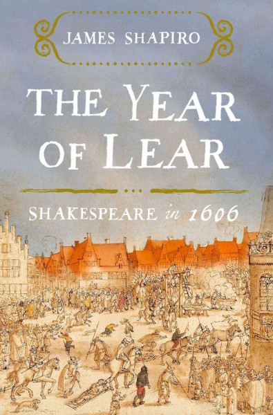 The year of Lear : Shakespeare in 1606 / James Shapiro.