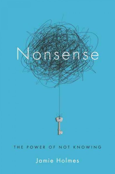 Nonsense : the power of not knowing / Jamie Holmes.
