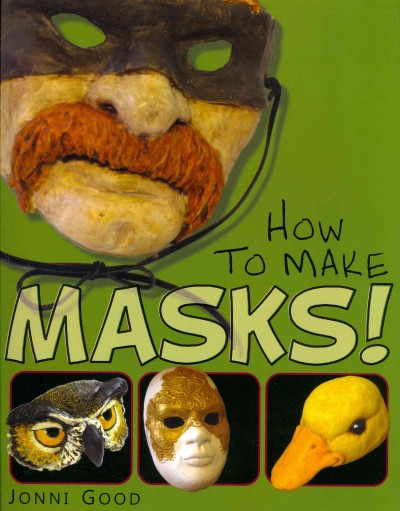 How to make masks! : easy new way to make a mask for masquerade, Halloween and dress-up fun, with just two layers of fast-setting paper mache / by Jonni Good.