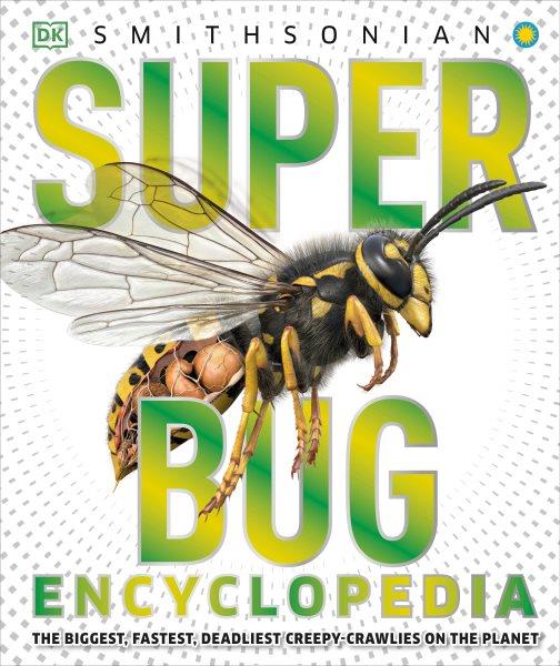 Super bug encyclopedia : the biggest, fastest, deadliest creepy-crawlies on the planet / author, John Woodward ; Smithsonian consultant, Gary F. Hevel ; general consultant, Dr. George McGavin.