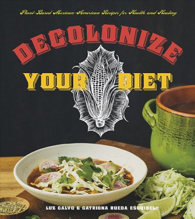 Decolonize your diet : plant-based Mexican-American recipes for health and healing / Luz Calvo & Catriona Rueda Esquibel.