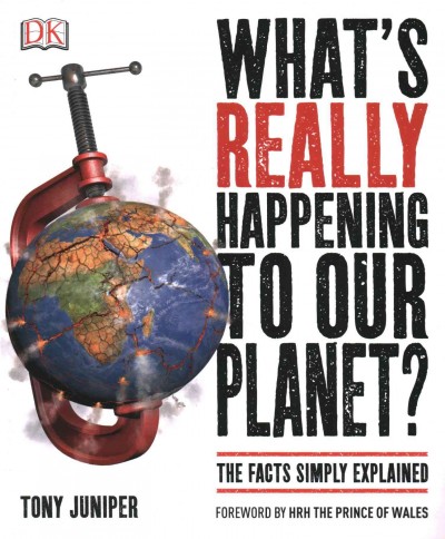 What's really happening to our planet? : the facts simply explained / Tony Juniper ; foreword by HRH the Prince of Wales.