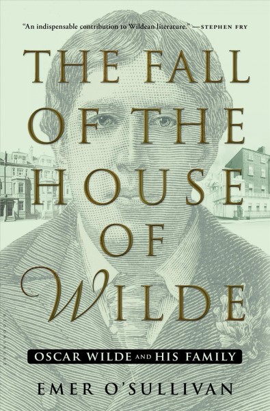 The fall of the house of Wilde : Oscar Wilde and his family / Emer O'Sullivan.