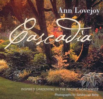 Cascadia : inspired gardening in the Pacific Northwest / Ann Lovejoy ; photographs by Sandra Lee Reha.