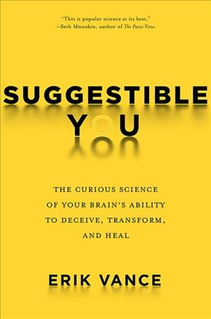 Suggestible you : the curious science of your brain's ability to deceive, transform, and heal / Erik Vance.
