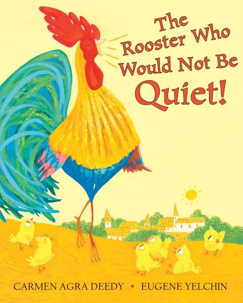 The rooster who would not be quiet! / by Carmen Agra Deedy ; illustrated by Eugene Yelchin.