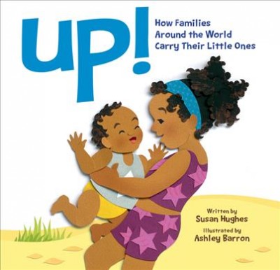 Up! : how families around the world carry their little ones / written by Susan Hughes ; illustrated by Ashley Barron.