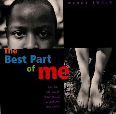 The best part of me : children talk about their bodies in pictures and words / by Miss Lord's 3, 4, 5th grade class ; photographs by Wendy Ewald.