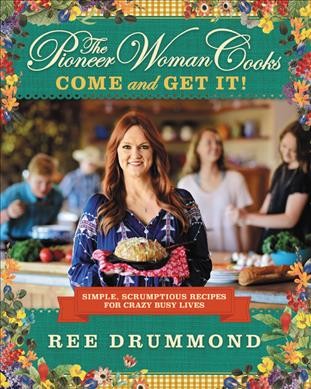 The pioneer woman cooks : come and get it! : simple, scrumptious recipes for crazy busy lives / Ree Drummond.