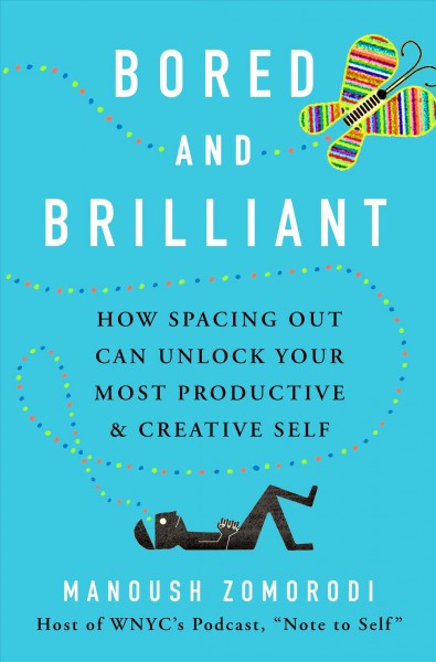 Bored and brilliant : how spacing out can unlock your most productive and creative self / Manoush Zomorodi.