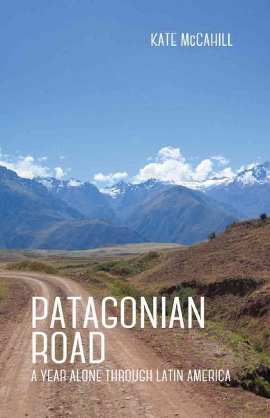 Patagonian road : a year alone through Latin America / Kate McCahill.