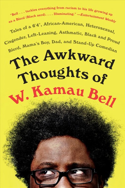 The awkward thoughts of w. kamau bell [electronic resource] : Tales of a 6' 4", African American, Heterosexual, Cisgender, Left-Leaning, Asthmatic, Black and Proud Blerd, Mama's Boy, Dad, and Stand-Up Comedian. W. Kamau Bell.
