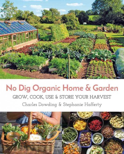 No dig organic home & garden : grow, cook, use & store your harvest / Charles Dowding & Stephanie Hafferty.
