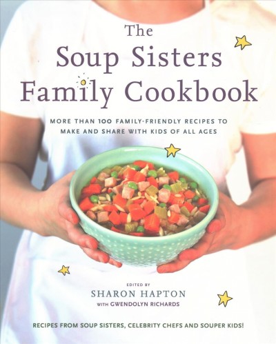 The Soup Sisters family cookbook : more than 100 family-friendly recipes to make and share with kids of all ages / edited by Sharon Hapton with Gwendolyn Richards.