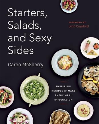 Starters, salads, and sexy sides : inspiring recipes to make every meal an occasion / Caren McSherry ; foreword by Lynn Crawford.