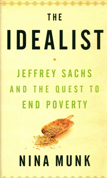 The idealist : Jeffrey Sachs and the quest to end poverty / Nina Munk. {B}