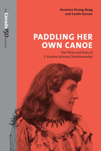 PADDLING HER OWN CANOE : THE TIMES AND TEXTS OF E. PAULINE JOHNSON (TEKAHIONWAKE).