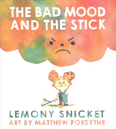 The bad mood and the stick / Lemony Snicket ; art by Matt Forsythe.