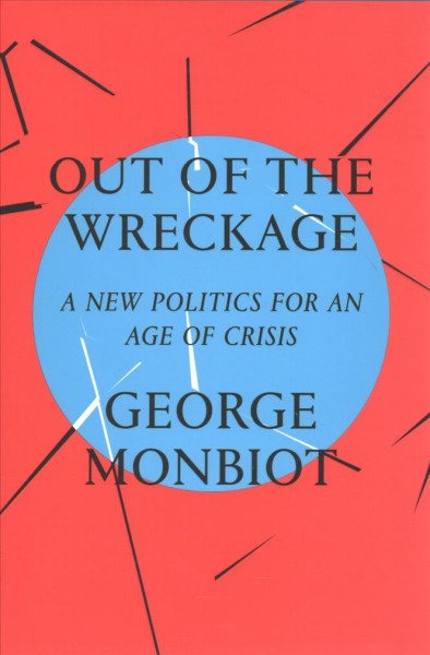 Out of the wreckage : a new politics for an age of crisis / George Monbiot.