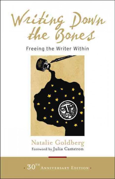Writing down the bones : freeing the writer within / Natalie Goldberg; forewords by Julia Cameron and Bill Addison.