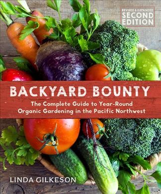 Backyard bounty : the complete guide to year-round organic gardening in the Pacific Northwest / Linda Gilkeson, PhD.