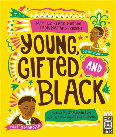 Young, gifted and black : [meet 52 black heroes from past and present] / [words by Jamia Wilson ; illustrated by Andrea Pippins].