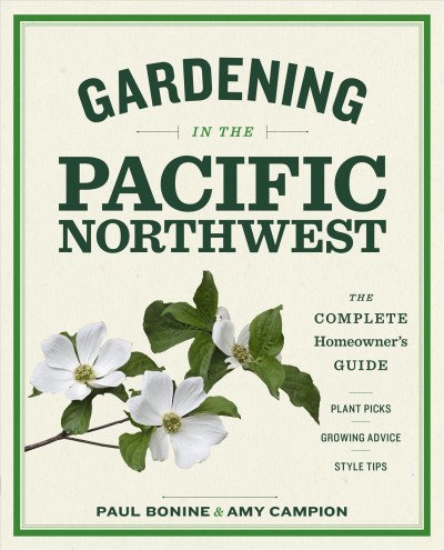 Gardening in the Pacific Northwest : the complete homeowner's guide / Paul Bonine and Amy Campion.