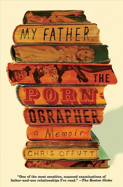 My father, the pornographer : a memoir / Chris Offutt.