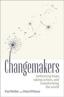 Changemakers : embracing hope, taking action, and transforming the world / Fay Weller and Mary Wilson.