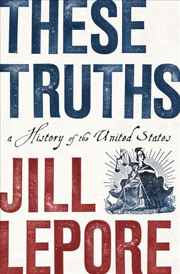 These truths : a history of the United States / Jill Lepore.