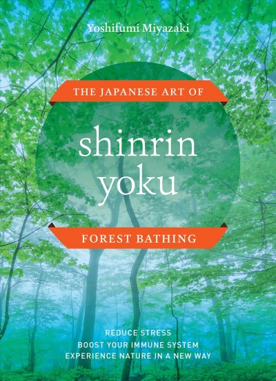 Shinrin yoku : the Japanese way of forest bathing / Yoshifumi Miyazaki.