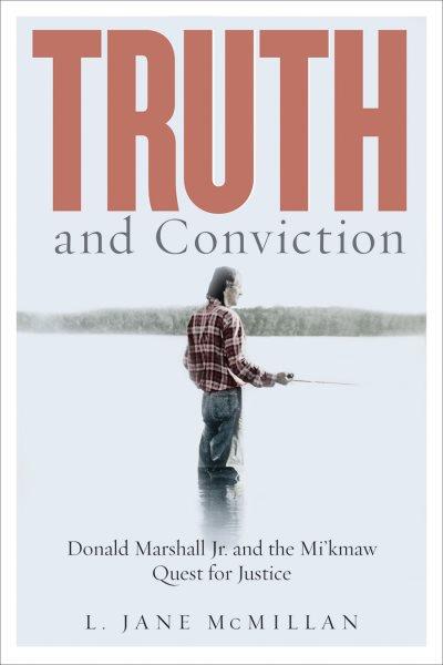 Truth and conviction : Donald Marshall Jr. and the Mi'kmaw quest for justice / L. Jane McMillan.