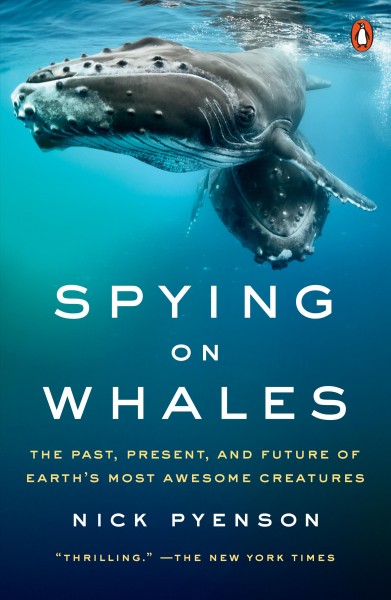 Spying on whales : the past, present, and future of earth's most awesome creatures / Nick Pyenson.