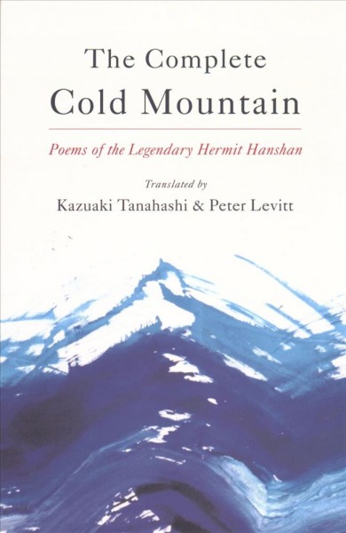 The complete cold mountain : poems of the legendary hermit Hanshan / translated by Kazuaki Tanahashi and Peter Levitt.
