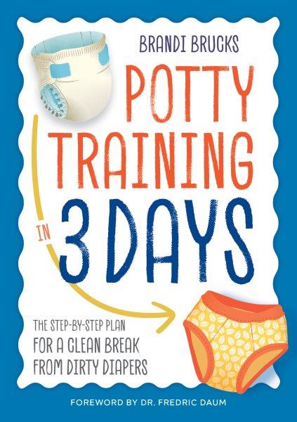 Potty training in 3 days : the step-by-step plan for a clean break from dirty diapers / Brandi Brucks ; foreword by Dr. Fredric Daum ; illustrations by Cleonique Hilsaca.