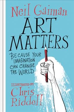 Art matters : because your imagination can change the world / Neil Gaiman ; illustrated by Chris Riddell.