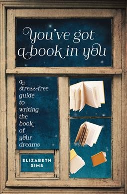 You've got a book in you : a stress-free guide to writing the book of your dreams / Elizabeth Sims.