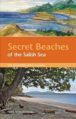 Secret beaches of the Salish Sea : the southern Gulf Islands / Theo Dombrowski.