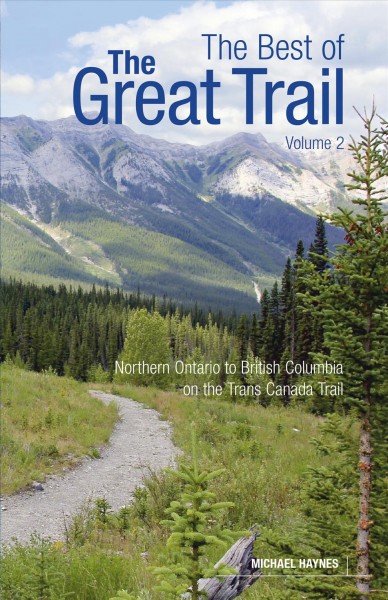 The best of the Great Trail. Volume 2, British Columbia to Northern Ontario on the Trans Canada Trail / Michael Haynes.