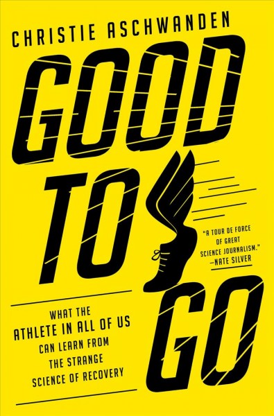 Good to go : what the athlete in all of us can learn from the strange science of recovery / Christie Aschwanden.