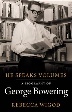 He speaks volumes : a biography of George Bowering / Rebecca Wigod ; with a foreword by Margaret Atwood.