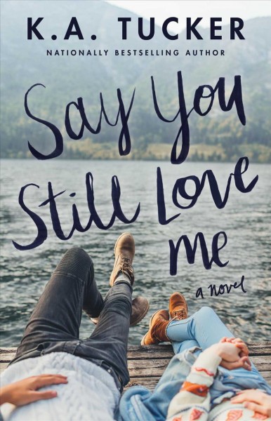 Say you still love me : a novel / K. A.Tucker.