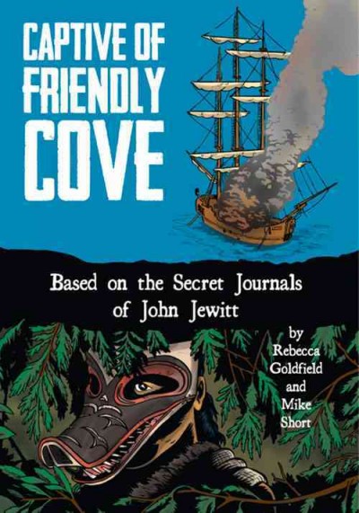 Captive of Friendly Cove : based on the secret journals of John Jewitt / by Rebecca Goldfield and Mike  Short ; with Matt Dembicki and Evan Keeling.