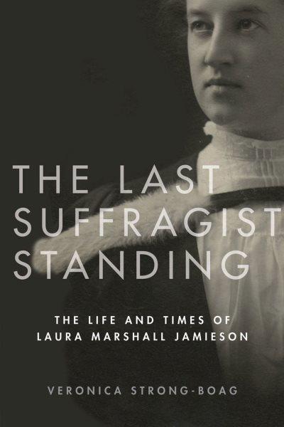 The last suffragist standing : the life and times of Laura Marshall Jamieson / Veronica Strong-Boag.