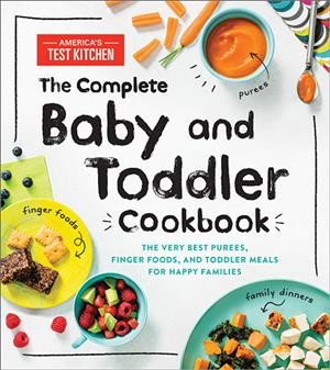 The complete baby and toddler cookbook : the very best purees, finger foods, and toddler meals for happy families / America's Test Kitchen.