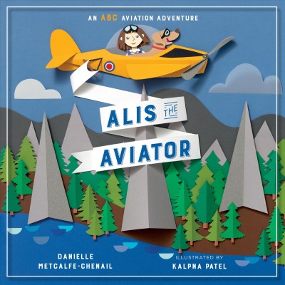 Alis the aviator / written by Danielle Metcalfe-Chenail ; pictures by Kalpna Patel.