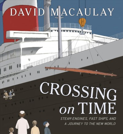 Crossing on time : steam engines, fast ships, and a journey to the New World / David Macaulay.